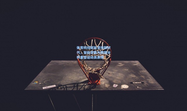 b体育入口|体育科技赋能竞技新时代，智能穿戴与数据分析重塑运动员表现
