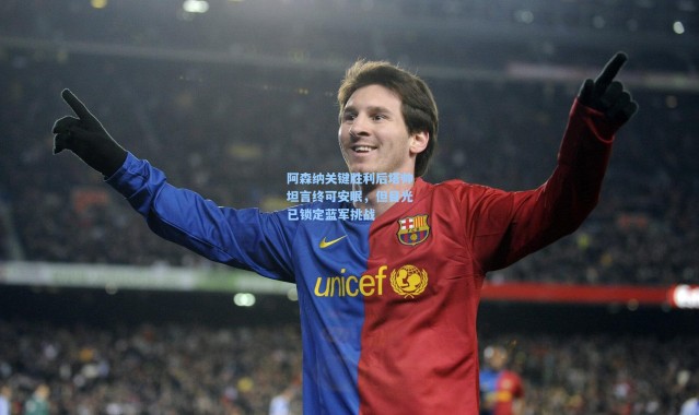 【b体育官网】阿森纳关键胜利后塔帅坦言终可安眠，但目光已锁定蓝军挑战