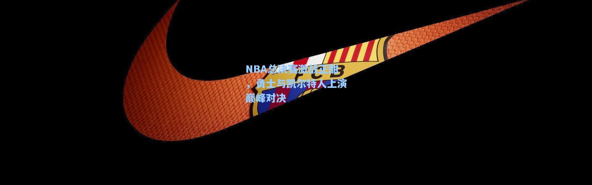 【b体育】NBA总决赛激战正酣，勇士与凯尔特人上演巅峰对决