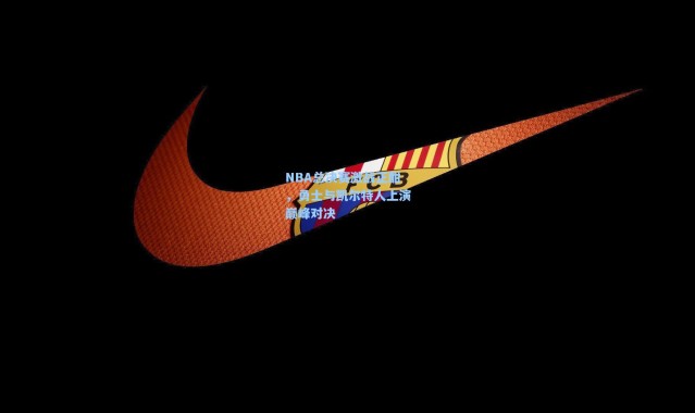 【b体育】NBA总决赛激战正酣,勇士与凯尔特人上演巅峰对决