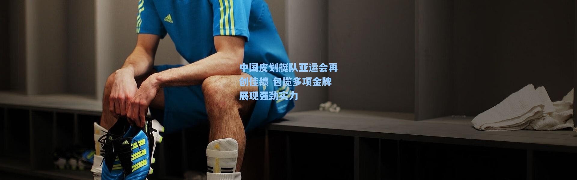 b体育-中国皮划艇队亚运会再创佳绩 包揽多项金牌展现强劲实力