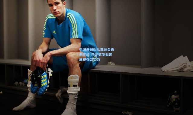 b体育-中国皮划艇队亚运会再创佳绩 包揽多项金牌展现强劲实力