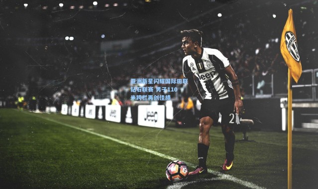 【b体育下载】亚洲新星闪耀国际田联钻石联赛 男子110米跨栏再创佳绩