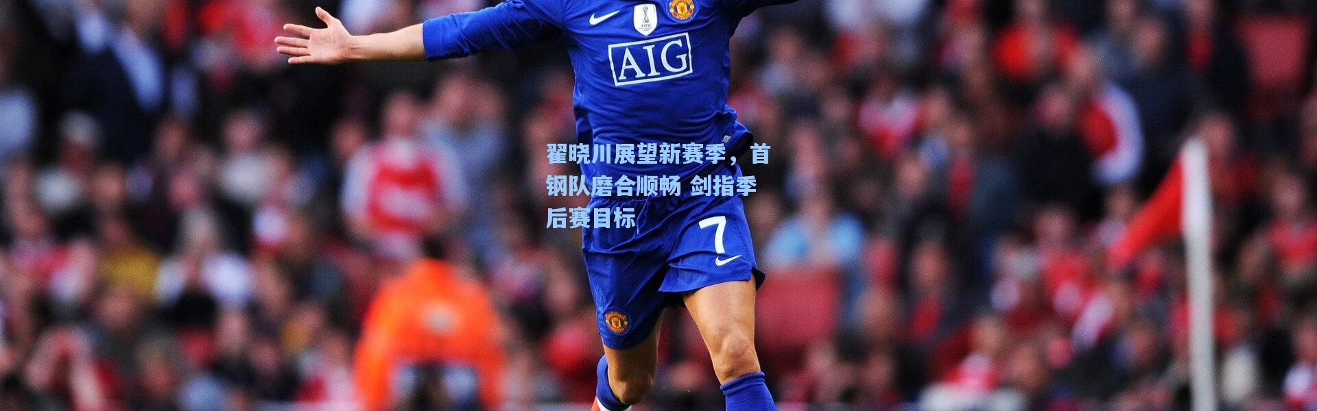 b体育官网：翟晓川展望新赛季，首钢队磨合顺畅 剑指季后赛目标