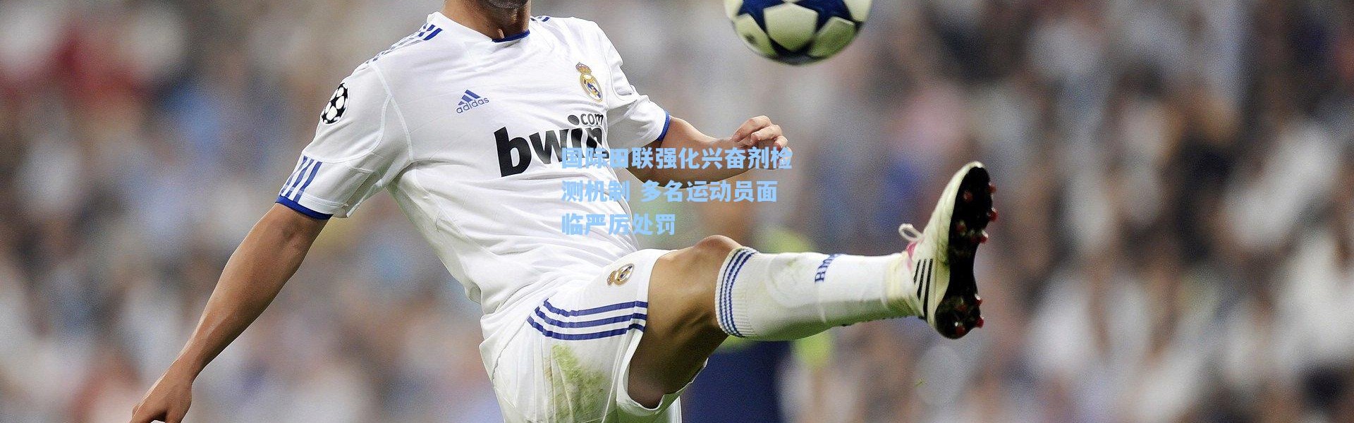 b体育官网-国际田联强化兴奋剂检测机制 多名运动员面临严厉处罚