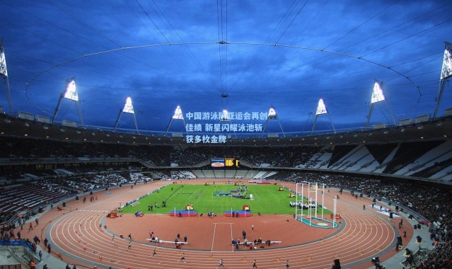 b体育官网|中国游泳队亚运会再创佳绩 新星闪耀泳池斩获多枚金牌