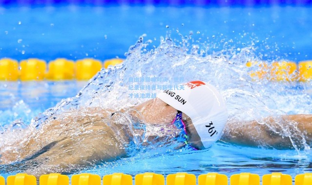 b体育：自由泳巅峰对决，世界纪录保持者与新生代天才泳池激战