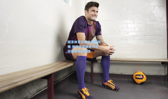 b体育app：国家体育总局出台新政策 推动全民健身与竞技体育协同发展