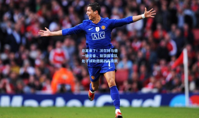 b体育下载|总算来了！沃尔特马德一锤定音，斩获国家队处子球助德国战车奏凯