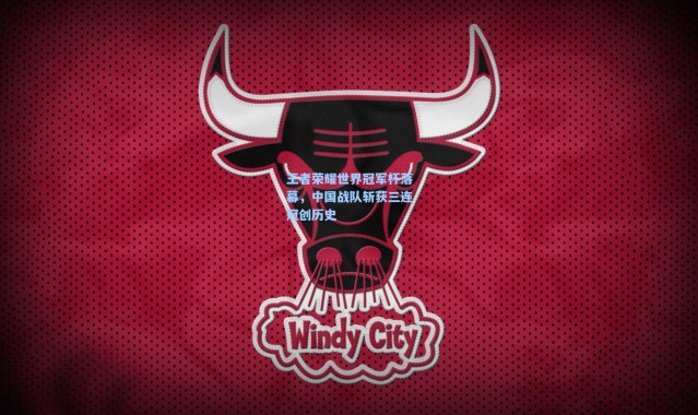 【b体育app】王者荣耀世界冠军杯落幕，中国战队斩获三连冠创历史