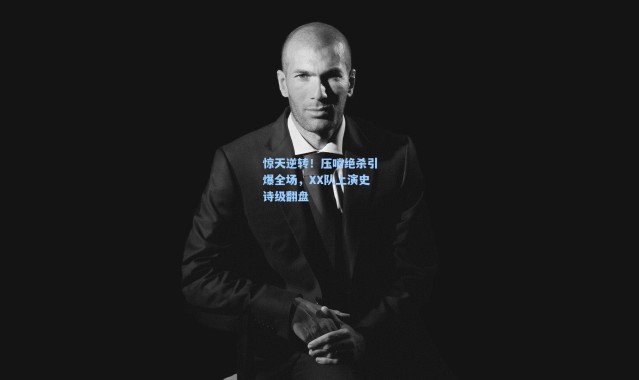 b体育_惊天逆转!压哨绝杀引爆全场,XX队上演史诗级翻盘
