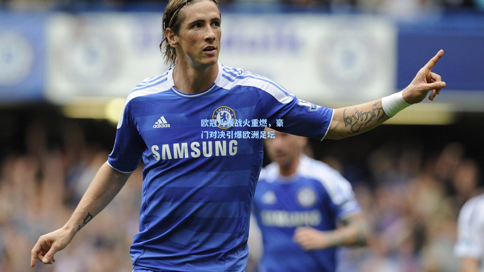 欧冠八强战火重燃,豪门对决引爆欧洲足坛