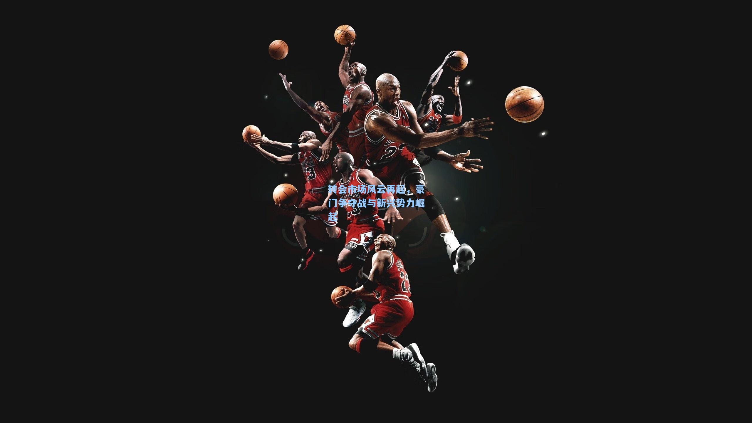 转会市场风云再起，豪门争夺战与新兴势力崛起