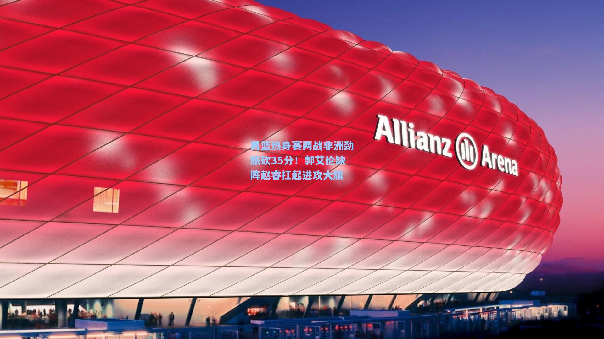 男篮热身赛两战非洲劲旅砍35分!郭艾伦缺阵赵睿扛起进攻大旗